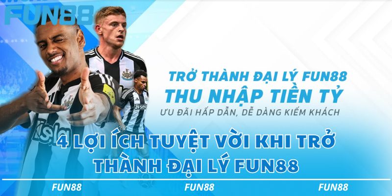 4 lợi ích tuyệt vời khi trở thành đại lý Fun88