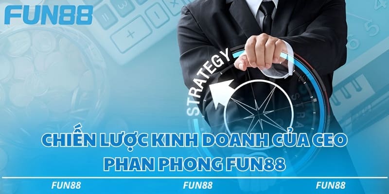 Chiến lược kinh doanh của CEO Phan Phong Fun88