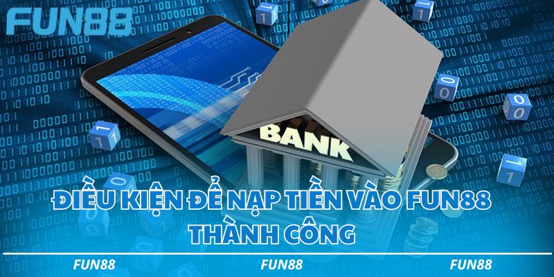 Điều kiện cần ghi nhớ để nạp tiền vào Fun88 thành công